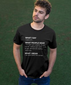 What I Say I Work In It What People Hear What I Mean T Shirt What I Say I Work In It What People Hear What I Mean T Shirt