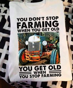 You Don't Stop Farming When You Get Old T Shirt