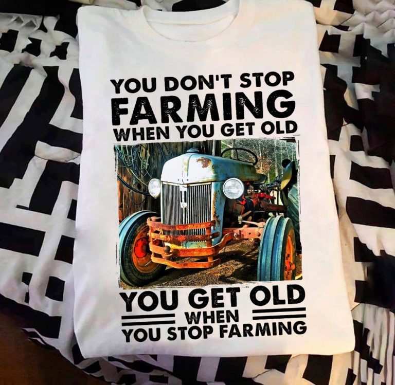 You Don’t Stop Farming When You Get Old T Shirt