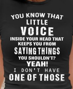 You Know That Little Voice Inside You From Saying Things T Shirt