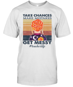 Teacher Life Take Chances Make Mistakes Get Messy Funny Shirt