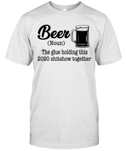 Beer The Glue Holding This 2020 Shitshow Together Gift Shirt Beer The Glue Holding This 2020 Shitshow Together Gift Shirt