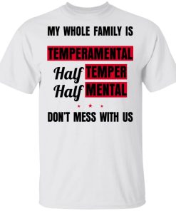 My Whole Family Temperamental Half Temper Half Mental Don’t Mes With Us Shirt