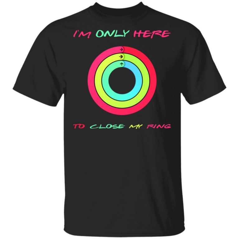 I’m Only Here To Close My Ring Shirt