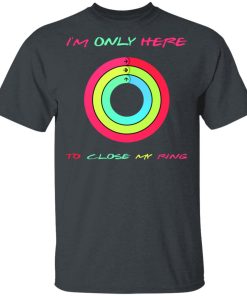I’m Only Here To Close My Ring Shirt