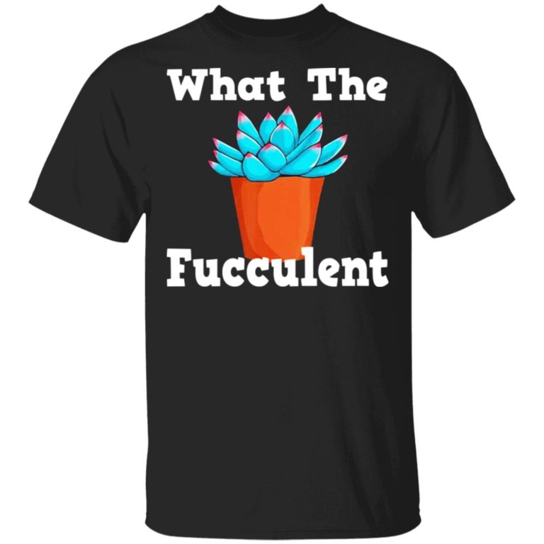 Succulent – What The Fucculent Shirt