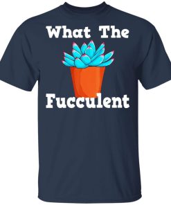 Succulent – What The Fucculent Shirt Succulent – What The Fucculent Shirt