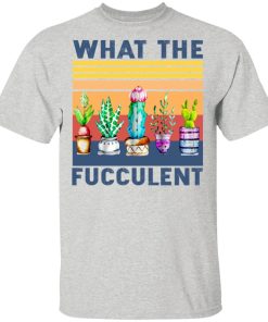 What The Fucculent Shirt What The Fucculent Shirt