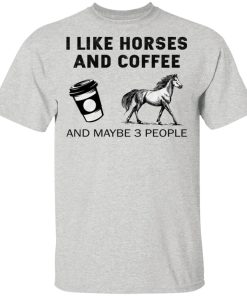 I Like Horses And Coffee And Maybe 3 People Shirt I Like Horses And Coffee And Maybe 3 People Shirt