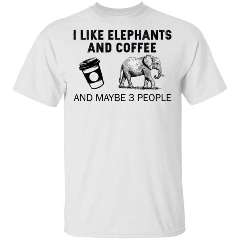 I Like Elephants And Coffee And Maybe 3 People Shirt