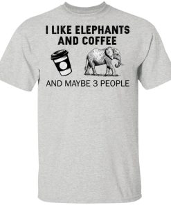 I Like Elephants And Coffee And Maybe 3 People Shirt I Like Elephants And Coffee And Maybe 3 People Shirt