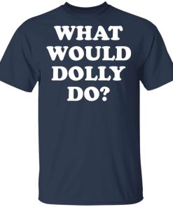 What Would Dolly Do Shirt What Would Dolly Do Shirt