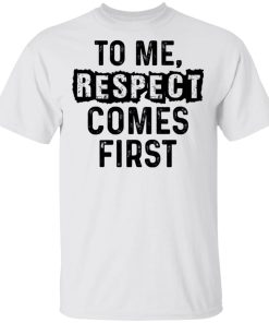 To Me Respect Comes First Shirt