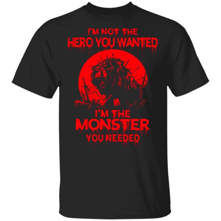 Wolf I’m Not The Hero You Wanted I’m The Monster You Needed Shirt