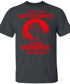 Wolf I’m Not The Hero You Wanted I’m The Monster You Needed Shirt