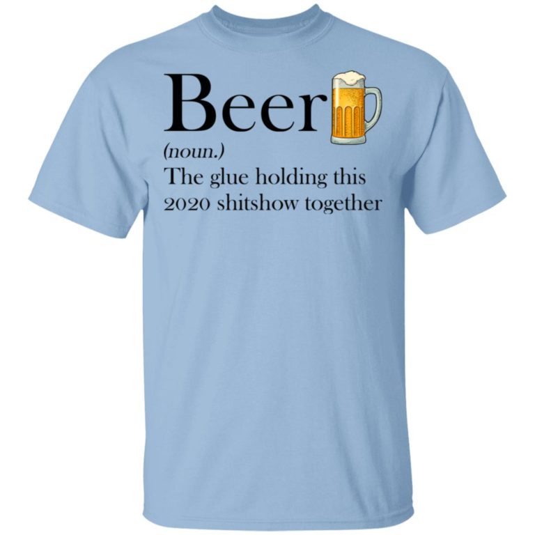 Beer The Glue Holding This 2020 Shitshow Together Shirt