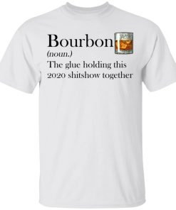 Bourbon The Glue Holding This 2020 Shitshow Together Shirt