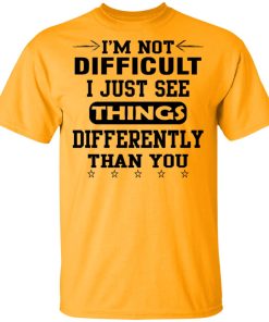 I'm Not Difficult I Just See Things Differently Than You Shirt