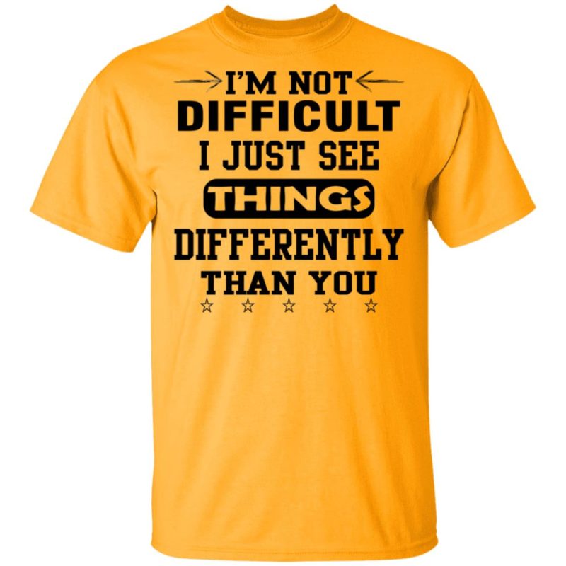 I'm Not Difficult I Just See Things Differently Than You Shirt