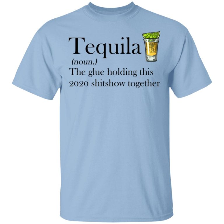 Tequila The Glue Holding This 2020 Shitshow Together Shirt