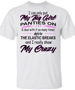 I Can Only Put My Big Girl Panties On & Deal With So Many Times Shirt