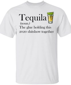 Tequila The Glue Holding This 2020 Shitshow Together Shirt