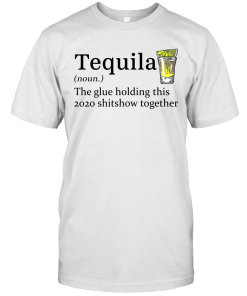 Tequila The Glue Holding This 2020 Shitshow Together Gift Shirt