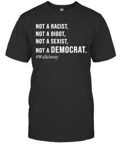 Not A Racist Not A Bigot Not A Sexist Not A Democrat Shirt