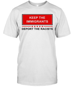 Keep The Immigrants Deport The Racists Shirt