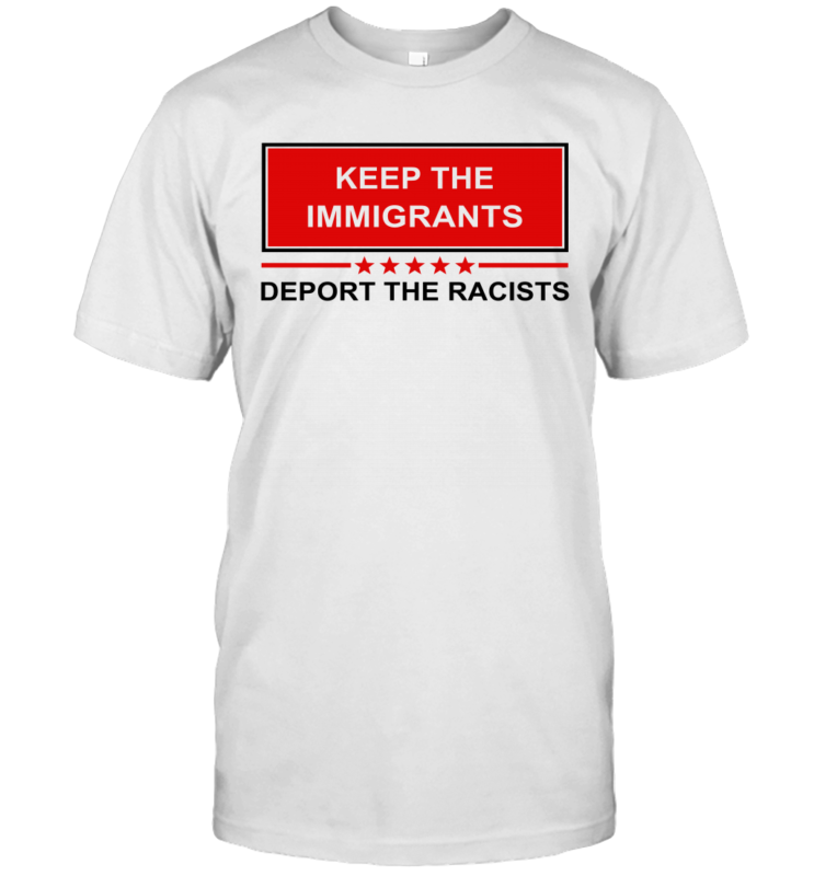 Keep The Immigrants Deport The Racists Shirt