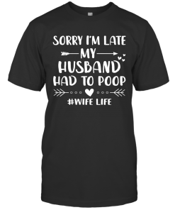 Sorry I’m Late My Husband Had To Poop Funny Wife Life Shirt