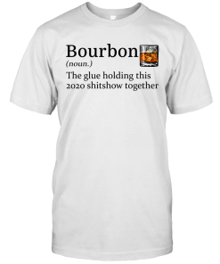 Bourbon The Glue Holding This 2020 Shitshow Together Gift Shirt