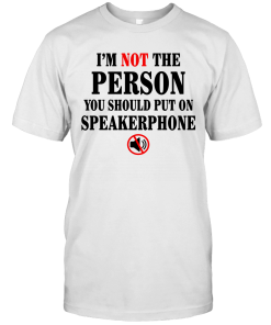 I’m Not The Person You Should Put On Speakerphone Funny Shirt