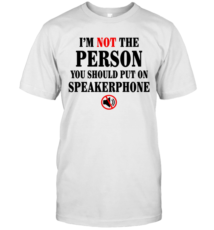 I’m Not The Person You Should Put On Speakerphone Funny Shirt