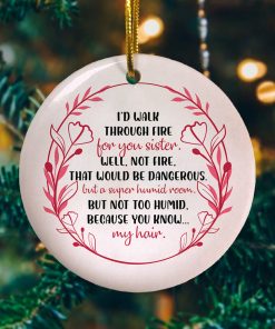 Id Walk Through Fire For You Sister Well Not Fire That Would Be Dangerous Decorative Christmas Ornament