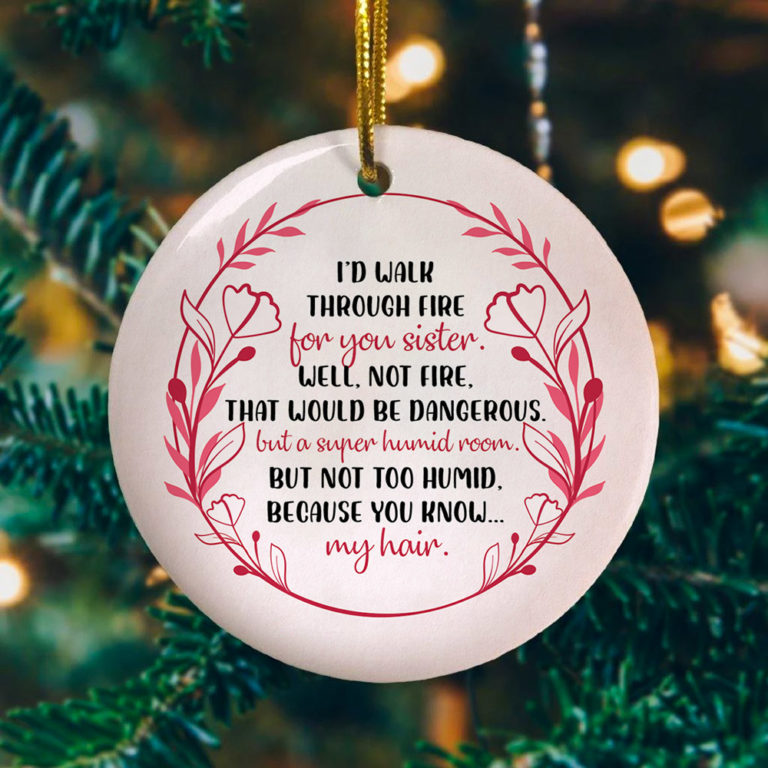 Id Walk Through Fire For You Sister Well Not Fire That Would Be Dangerous Decorative Christmas Ornament