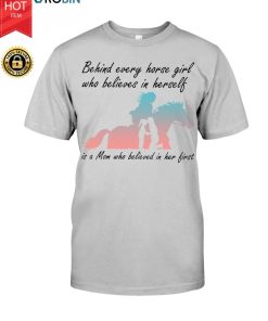 Behind Every Horse Girl Who Believes In Herself Is A Mom Who Believed In Her First T Shirt