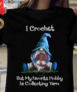 Gnomie I Crochet But My Favorite Hobby Is Collecting Yarn T Shirt