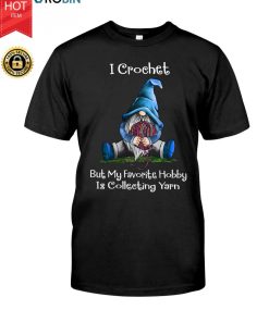 Gnomie I Crochet But My Favorite Hobby Is Collecting Yarn T Shirt