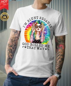 I Am Blunt Because God Rolled Me That Way T Shirt