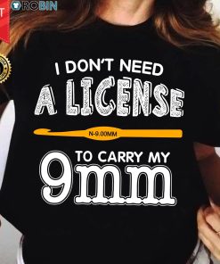 I Don't Need A License To Carry My 9mm T Shirt