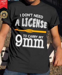 I Don’t Need A License To Carry My 9mm T Shirt