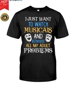 I Just Want To Watch Musicals And Ignore All My Adult Problems T Shirt