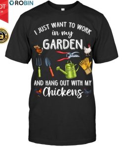 I Just Want To Work In My Garden And Hang Out With My Chickens T Shirt