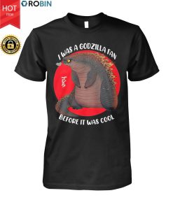 I Was A Godzilla Fan Before It Was Cool T Shirt I Was A Godzilla Fan Before It Was Cool T Shirt
