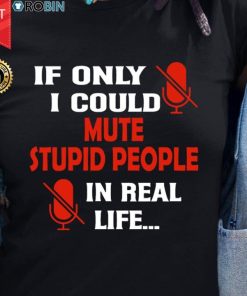 If I Could Mute Stupid People In Real Life T Shirt