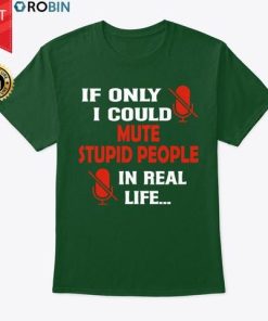 If I Could Mute Stupid People In Real Life T Shirt