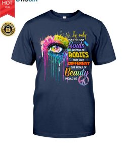 If Only Our Eyes Saw Souls Instead Of Bodies T Shirt