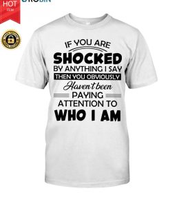 If You Are Shocked By Anything I Say Then You Obviously T Shirt