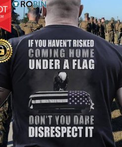 If You Haven't Risked Coming Home Under A Flag T Shirt